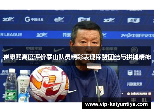 崔康熙高度评价泰山队员精彩表现称赞团结与拼搏精神