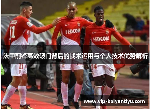 法甲前锋高效破门背后的战术运用与个人技术优势解析 法甲前锋高效破门背后的战术运用与个人技术优势解析