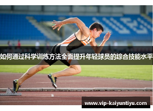 如何通过科学训练方法全面提升年轻球员的综合技能水平 如何通过科学训练方法全面提升年轻球员的综合技能水平