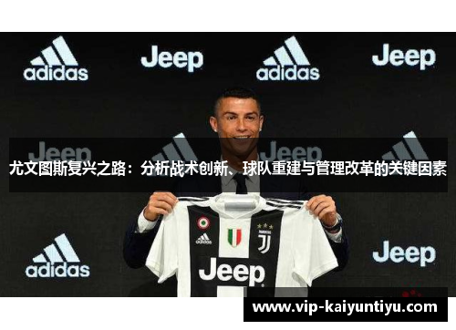 尤文图斯复兴之路：分析战术创新、球队重建与管理改革的关键因素