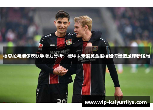 穆夏拉与维尔茨联手潜力分析:德甲未来的黄金搭档如何塑造足球新格局 穆夏拉与维尔茨联手潜力分析:德甲未来的黄金搭档如何塑造足球新格局