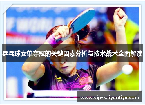 乒乓球女单夺冠的关键因素分析与技术战术全面解读 乒乓球女单夺冠的关键因素分析与技术战术全面解读
