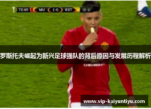 罗斯托夫崛起为新兴足球强队的背后原因与发展历程解析 罗斯托夫崛起为新兴足球强队的背后原因与发展历程解析