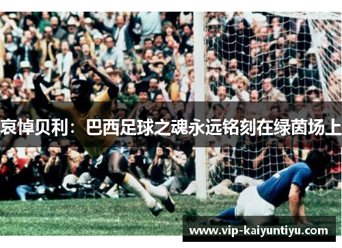 哀悼贝利：巴西足球之魂永远铭刻在绿茵场上