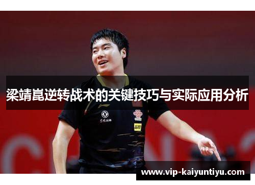梁靖崑逆转战术的关键技巧与实际应用分析 梁靖崑逆转战术的关键技巧与实际应用分析
