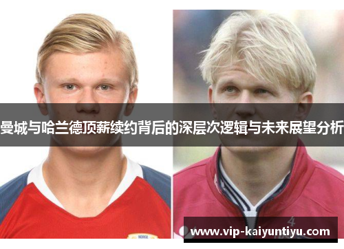曼城与哈兰德顶薪续约背后的深层次逻辑与未来展望分析