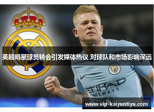 英超明星球员转会引发媒体热议 对球队和市场影响深远 英超明星球员转会引发媒体热议 对球队和市场影响深远