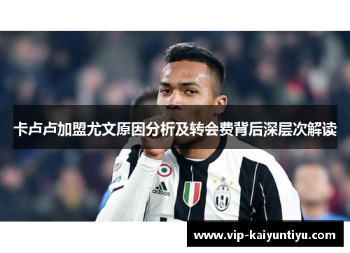 卡卢卢加盟尤文原因分析及转会费背后深层次解读 卡卢卢加盟尤文原因分析及转会费背后深层次解读