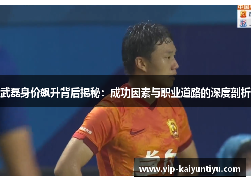 武磊身价飙升背后揭秘：成功因素与职业道路的深度剖析