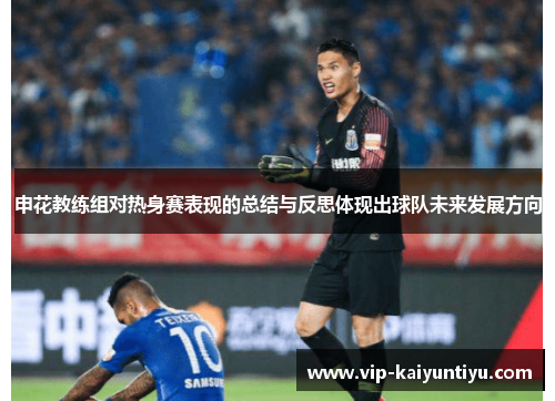 申花教练组对热身赛表现的总结与反思体现出球队未来发展方向