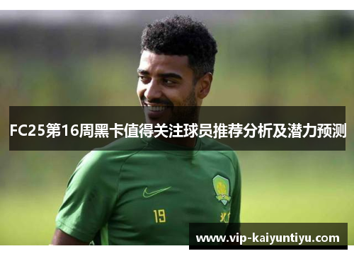 FC25第16周黑卡值得关注球员推荐分析及潜力预测