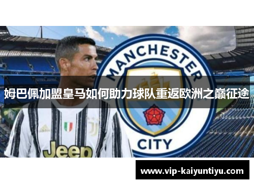 姆巴佩加盟皇马如何助力球队重返欧洲之巅征途