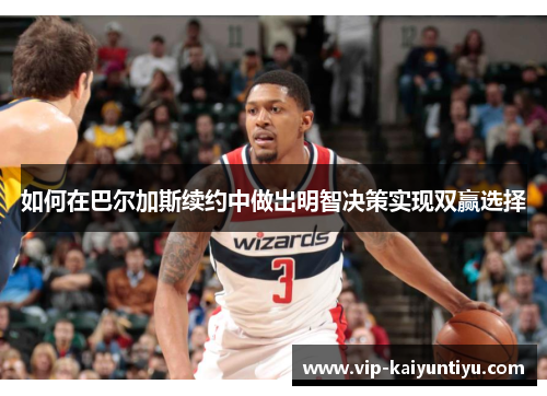 如何在巴尔加斯续约中做出明智决策实现双赢选择