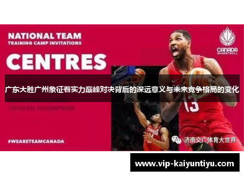 广东大胜广州象征着实力巅峰对决背后的深远意义与未来竞争格局的变化 广东大胜广州象征着实力巅峰对决背后的深远意义与未来竞争格局的变化