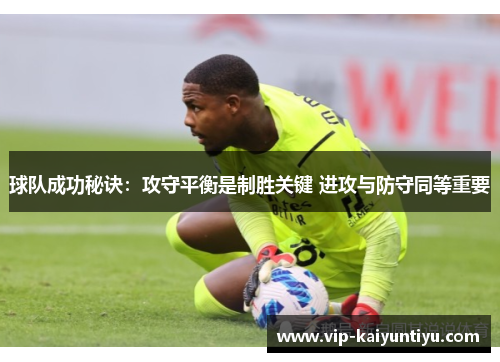 球队成功秘诀:攻守平衡是制胜关键 进攻与防守同等重要 球队成功秘诀:攻守平衡是制胜关键 进攻与防守同等重要