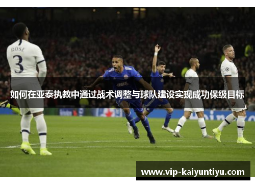 如何在亚泰执教中通过战术调整与球队建设实现成功保级目标