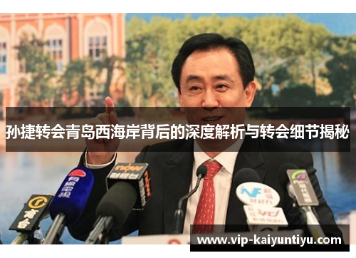 孙捷转会青岛西海岸背后的深度解析与转会细节揭秘 孙捷转会青岛西海岸背后的深度解析与转会细节揭秘
