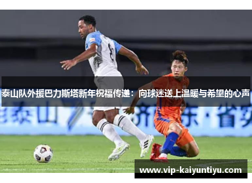 泰山队外援巴力斯塔新年祝福传递：向球迷送上温暖与希望的心声