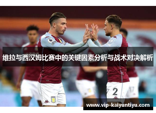 维拉与西汉姆比赛中的关键因素分析与战术对决解析