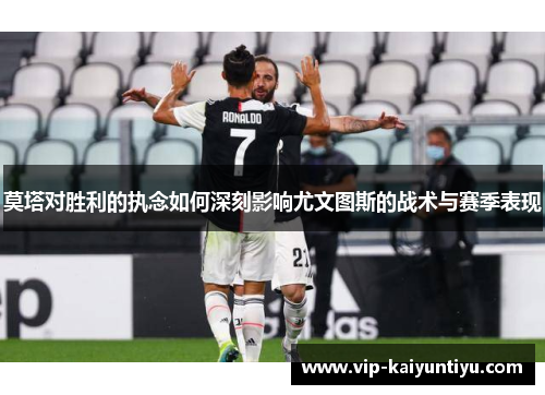 莫塔对胜利的执念如何深刻影响尤文图斯的战术与赛季表现