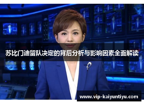 苏比门迪留队决定的背后分析与影响因素全面解读 苏比门迪留队决定的背后分析与影响因素全面解读