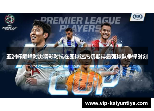 亚洲杯巅峰对决精彩对抗在即球迷热切期待最强球队争锋时刻