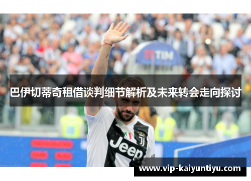 巴伊切蒂奇租借谈判细节解析及未来转会走向探讨 巴伊切蒂奇租借谈判细节解析及未来转会走向探讨