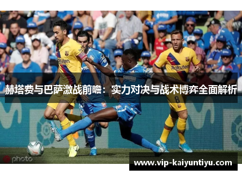 赫塔费与巴萨激战前瞻：实力对决与战术博弈全面解析