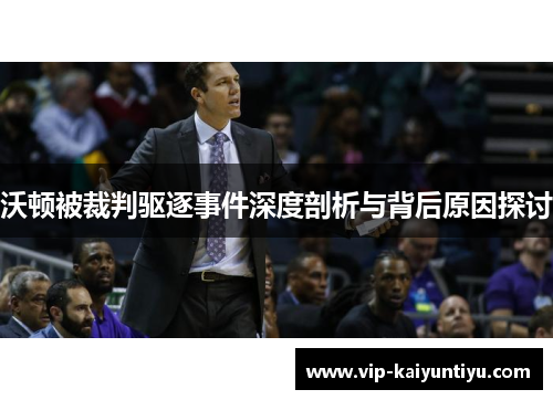 沃顿被裁判驱逐事件深度剖析与背后原因探讨 沃顿被裁判驱逐事件深度剖析与背后原因探讨