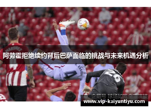 阿劳霍拒绝续约背后巴萨面临的挑战与未来机遇分析