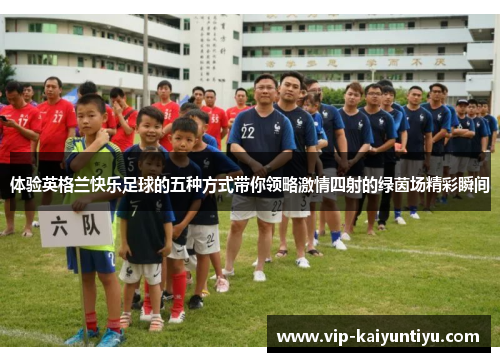 体验英格兰快乐足球的五种方式带你领略激情四射的绿茵场精彩瞬间
