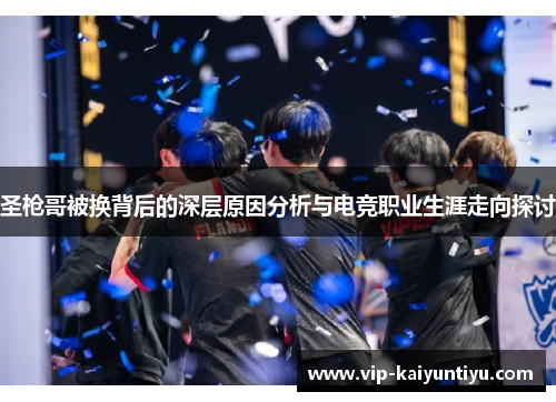 圣枪哥被换背后的深层原因分析与电竞职业生涯走向探讨