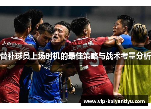 替补球员上场时机的最佳策略与战术考量分析 替补球员上场时机的最佳策略与战术考量分析