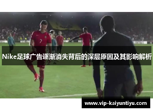 Nike足球广告逐渐消失背后的深层原因及其影响解析