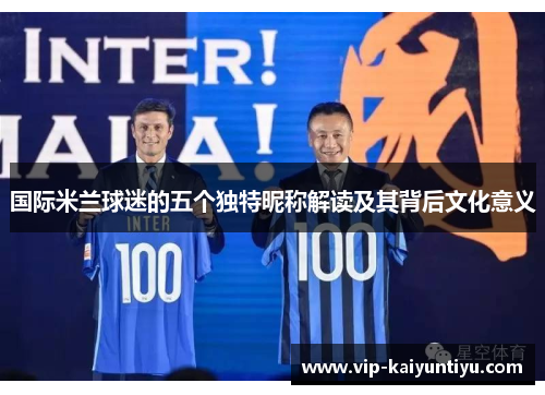 国际米兰球迷的五个独特昵称解读及其背后文化意义 国际米兰球迷的五个独特昵称解读及其背后文化意义