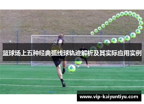 篮球场上五种经典弧线球轨迹解析及其实际应用实例