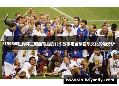 1998年世界杯主题曲背后的创作故事与全球音乐文化影响分析