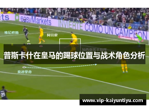 普斯卡什在皇马的踢球位置与战术角色分析