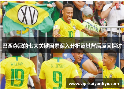 巴西夺冠的七大关键因素深入分析及其背后原因探讨