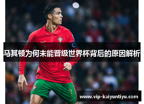 马其顿为何未能晋级世界杯背后的原因解析 马其顿为何未能晋级世界杯背后的原因解析