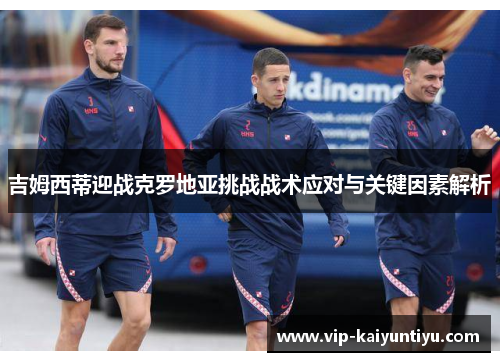 吉姆西蒂迎战克罗地亚挑战战术应对与关键因素解析 吉姆西蒂迎战克罗地亚挑战战术应对与关键因素解析