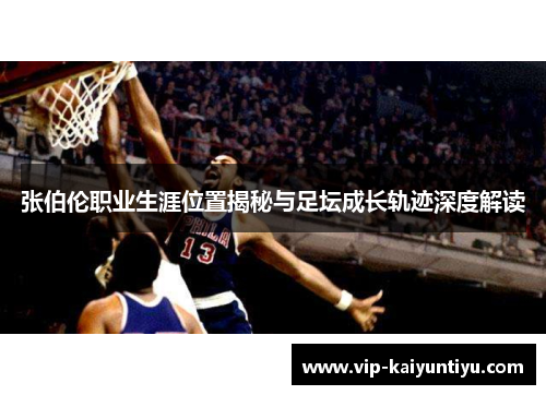 张伯伦职业生涯位置揭秘与足坛成长轨迹深度解读