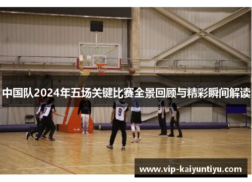 中国队2024年五场关键比赛全景回顾与精彩瞬间解读