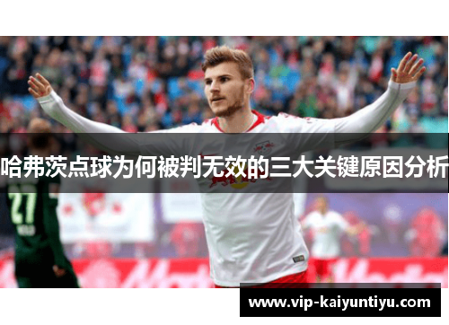 哈弗茨点球为何被判无效的三大关键原因分析