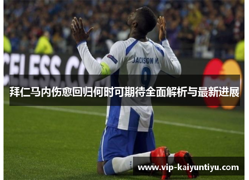 拜仁马内伤愈回归何时可期待全面解析与最新进展