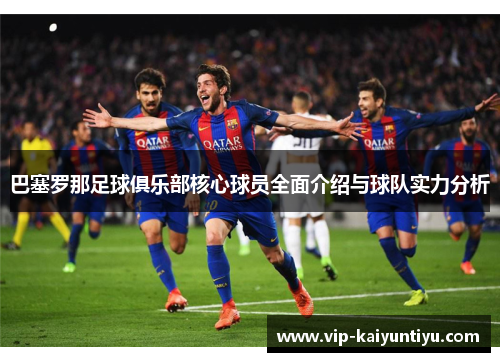 巴塞罗那足球俱乐部核心球员全面介绍与球队实力分析