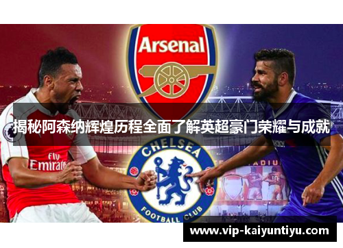 揭秘阿森纳辉煌历程全面了解英超豪门荣耀与成就
