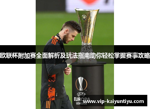 欧联杯附加赛全面解析及玩法指南助你轻松掌握赛事攻略 欧联杯附加赛全面解析及玩法指南助你轻松掌握赛事攻略