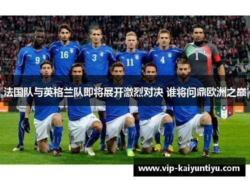 法国队与英格兰队即将展开激烈对决 谁将问鼎欧洲之巅