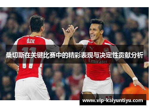 桑切斯在关键比赛中的精彩表现与决定性贡献分析 桑切斯在关键比赛中的精彩表现与决定性贡献分析